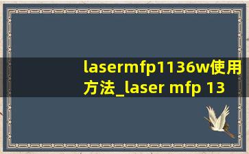 lasermfp1136w使用方法_laser mfp 136a使用教程